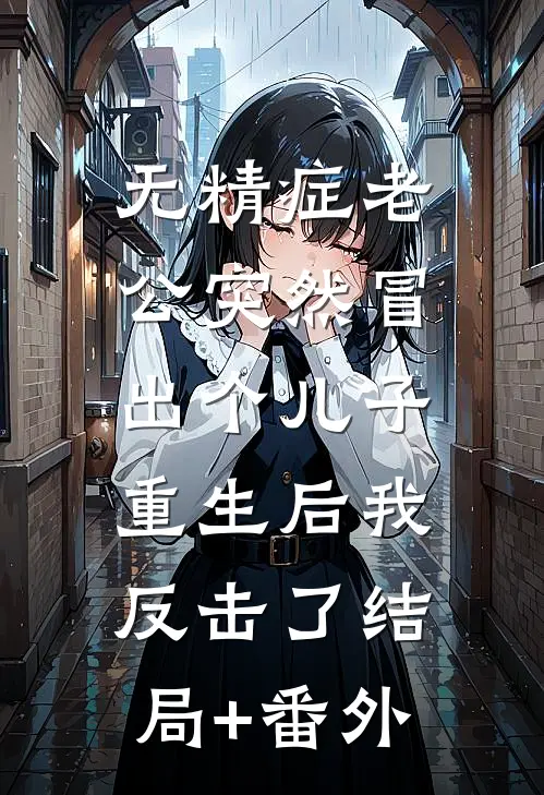 无精症老公突然冒出个儿子，重生后我反击了结局+番外