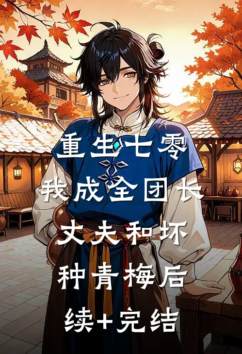 重生七零，我成全团长丈夫和坏种青梅后续+完结