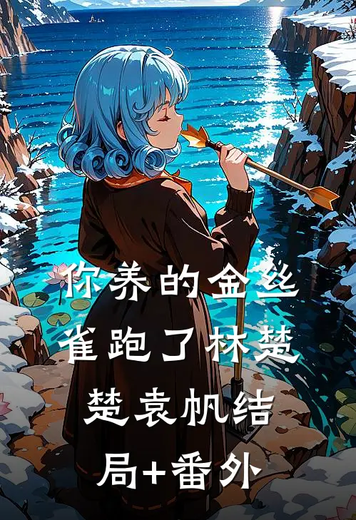 你养的金丝雀跑了林楚楚袁帆结局+番外