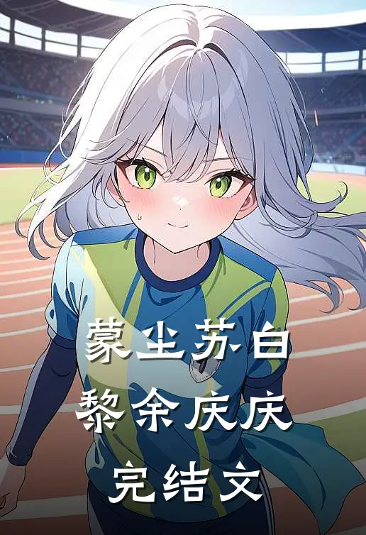 蒙尘苏白黎余庆庆完结文