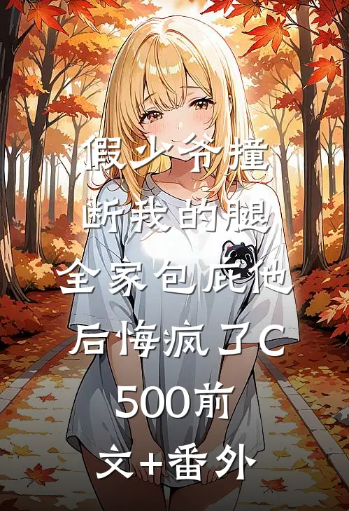 假少爷撞断我的腿，全家包庇他后悔疯了C500前文+番外