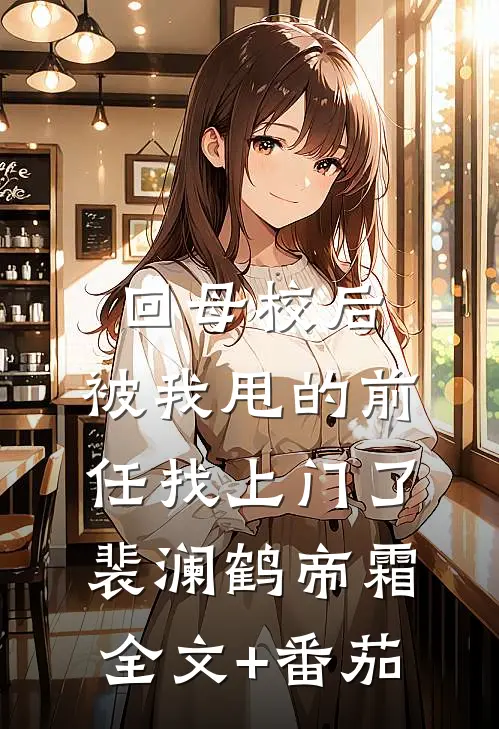 回母校后，被我甩的前任找上门了裴澜鹤帝霜全文+番茄