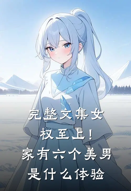 完整文集女权至上！家有六个美男是什么体验