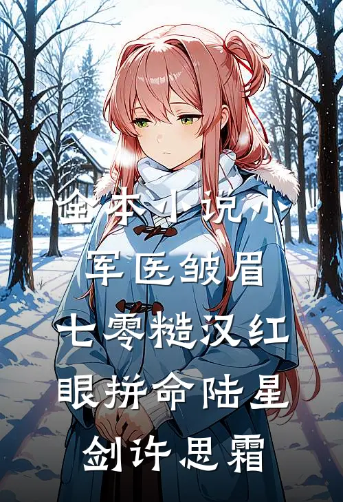 全本小说小军医皱眉,七零糙汉红眼拼命陆星剑许思霜