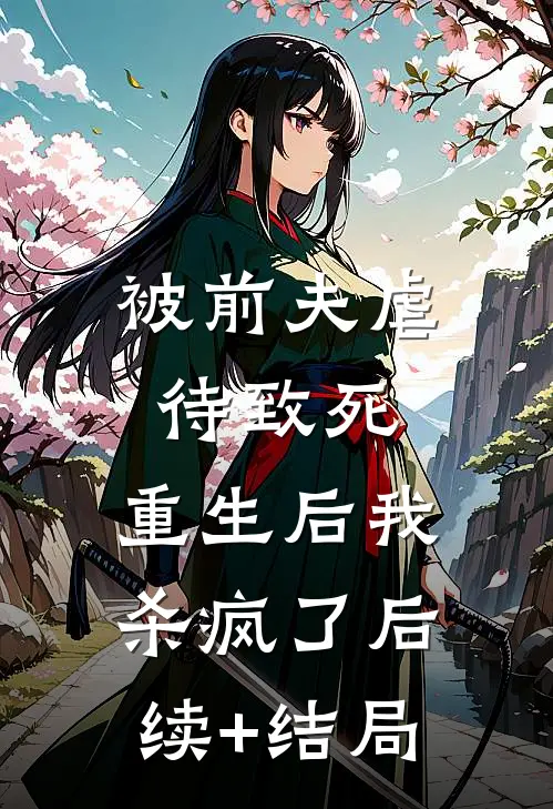 被前夫虐待致死，重生后我杀疯了后续+结局