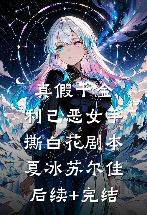 真假千金：利己恶女手撕白花剧本夏冰苏尔佳后续+完结