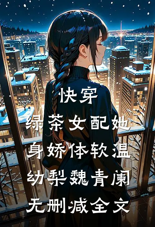 快穿：绿茶女配她身娇体软温幼梨魏青阑无删减全文