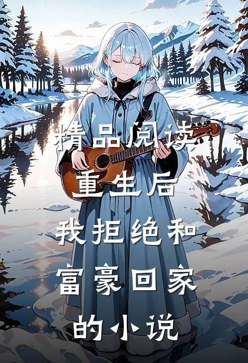 精品阅读重生后,我拒绝和富豪回家的小说