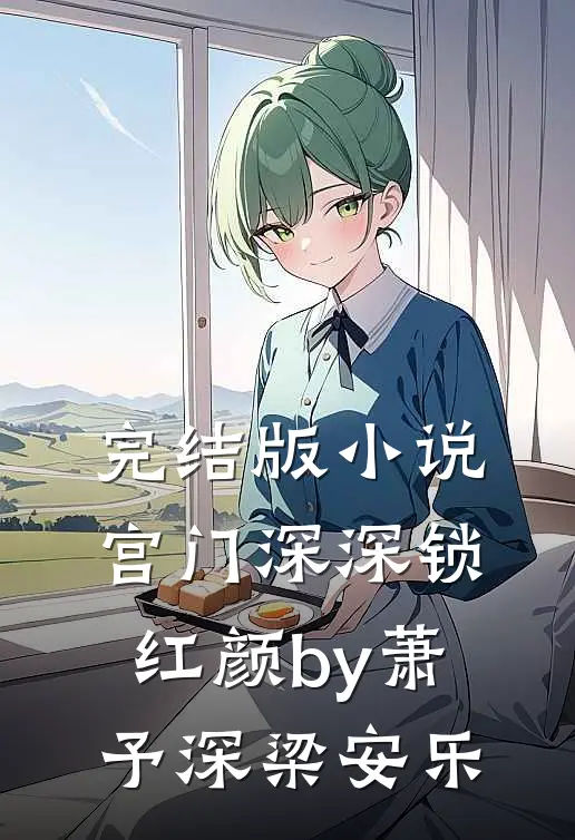 完结版小说宫门深深锁红颜by萧予深梁安乐