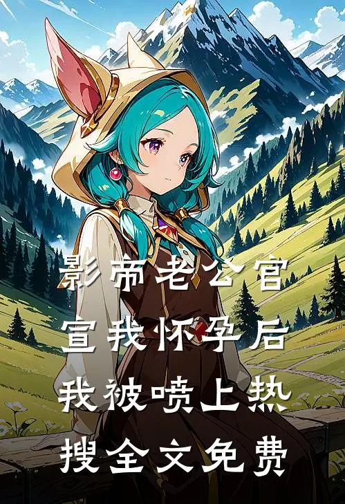 影帝老公官宣我怀孕后，我被喷上热搜全文免费