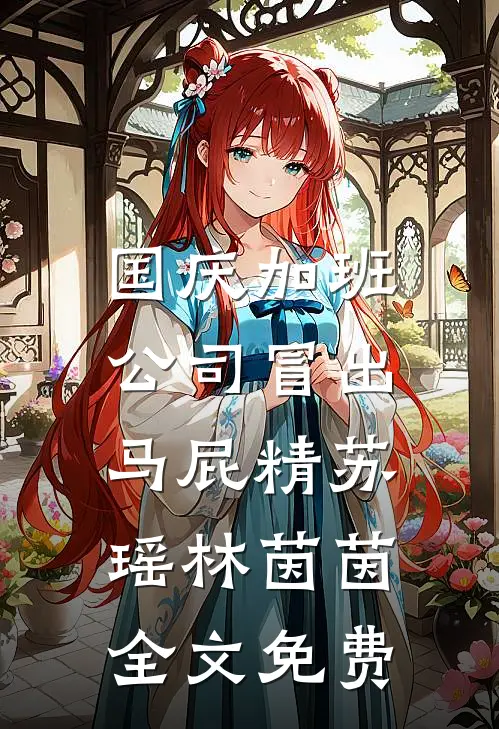国庆加班，公司冒出马屁精苏瑶林茵茵全文免费