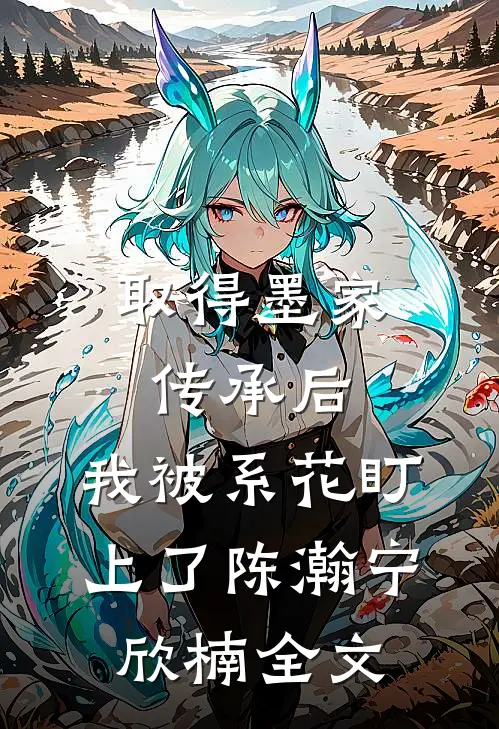 取得墨家传承后，我被系花盯上了陈瀚宁欣楠全文