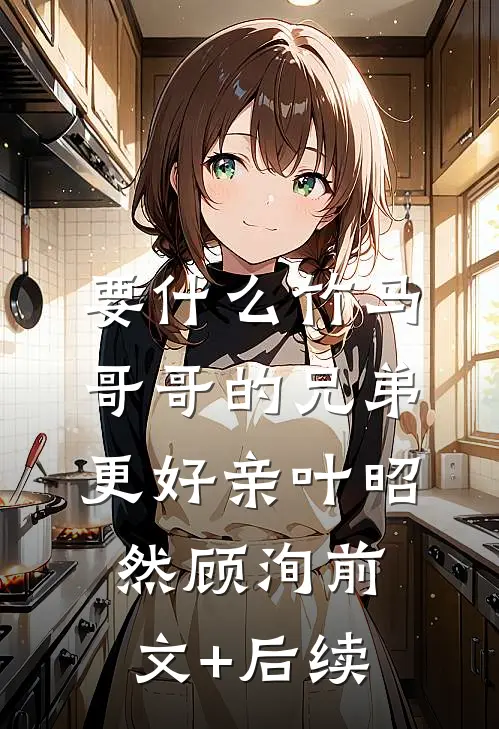 要什么竹马，哥哥的兄弟更好亲叶昭然顾洵前文+后续