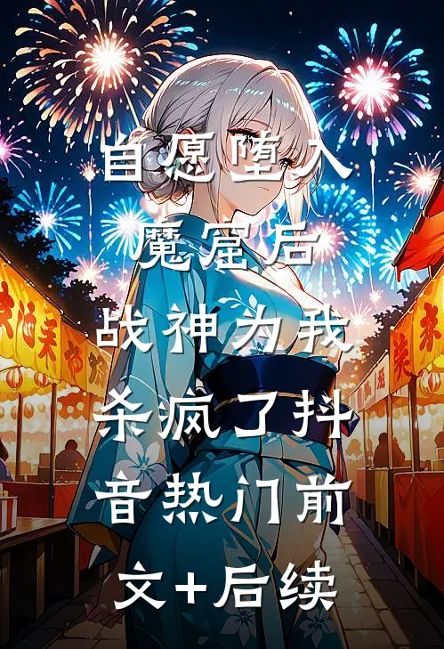 自愿堕入魔窟后，战神为我杀疯了抖音热门前文+后续
