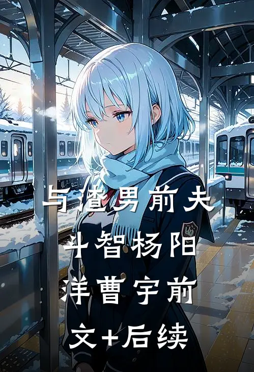 与渣男前夫斗智杨阳洋曹宇前文+后续