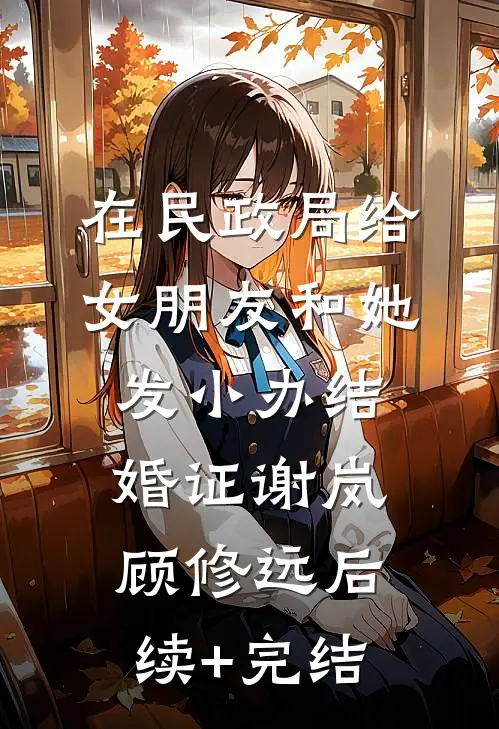 在民政局给女朋友和她发小办结婚证谢岚顾修远后续+完结