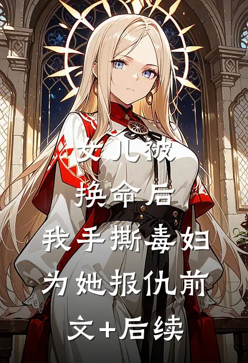 女儿被换命后，我手撕毒妇为她报仇前文+后续