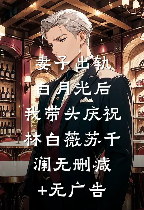妻子出轨白月光后，我带头庆祝林白薇苏千澜无删减+无广告