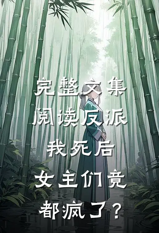 完整文集阅读反派：我死后，女主们竟都疯了？