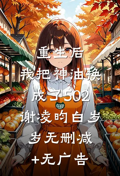 重生后，我把神油换成了502谢凌昀白岁岁无删减+无广告