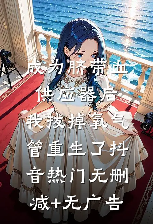 成为脐带血供应器后，我拔掉氧气管重生了抖音热门无删减+无广告