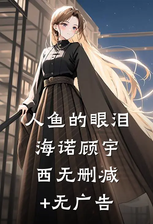 人鱼的眼泪海诺顾宇西无删减+无广告