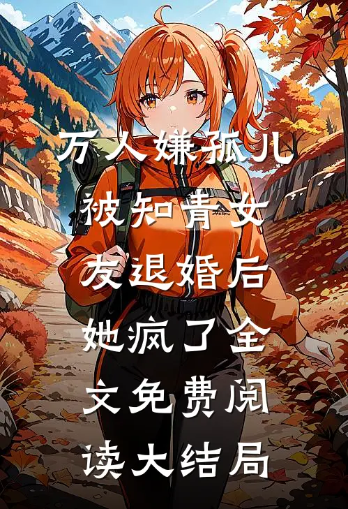 万人嫌孤儿被知青女友退婚后，她疯了全文免费阅读大结局