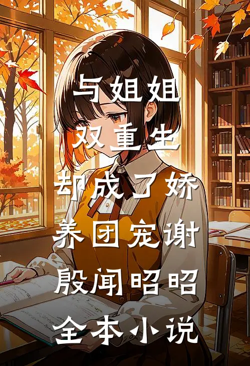与姐姐双重生，却成了娇养团宠谢殷闻昭昭全本小说