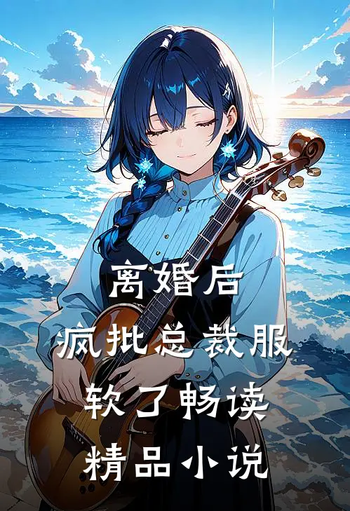 离婚后，疯批总裁服软了畅读精品小说
