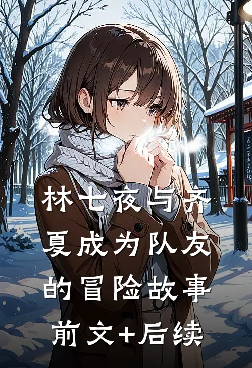 林七夜与齐夏成为队友的冒险故事前文+后续