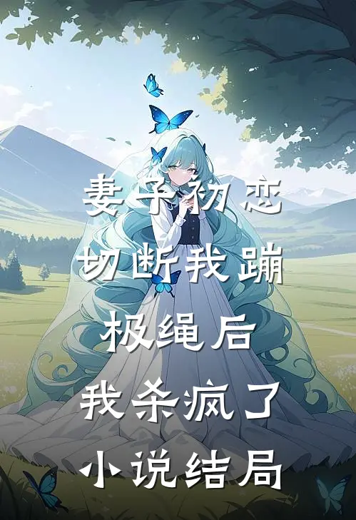 妻子初恋切断我蹦极绳后，我杀疯了小说结局