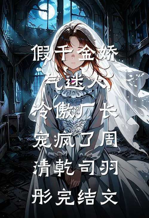假千金娇气迷人，冷傲厂长宠疯了周清乾司羽彤完结文