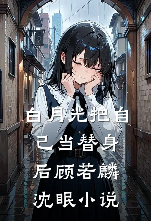白月光把自己当替身后顾若麟沈眠小说