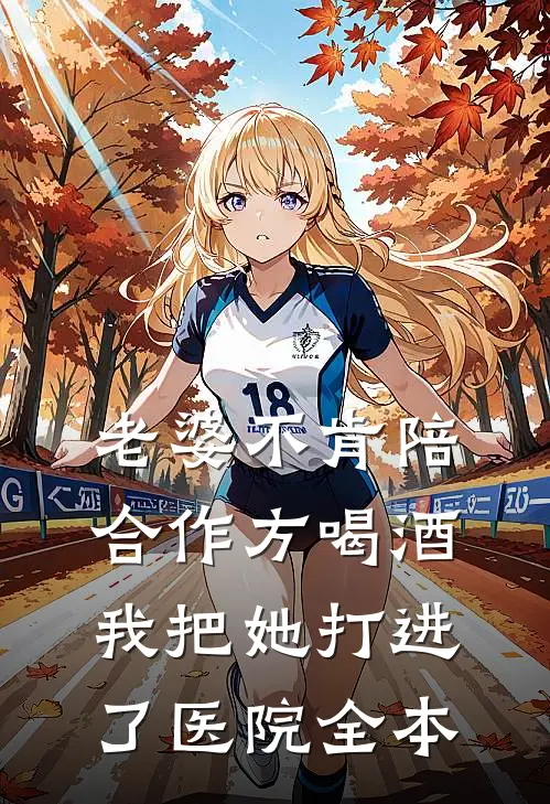 老婆不肯陪合作方喝酒，我把她打进了医院全本