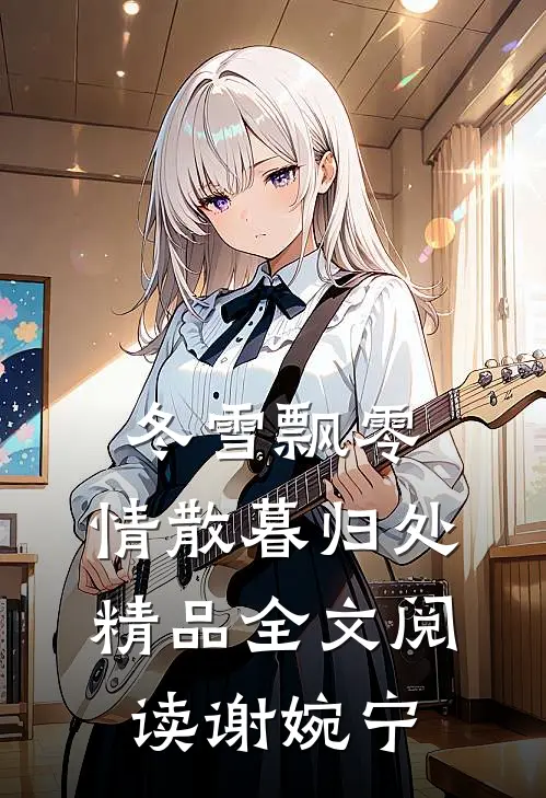 冬雪飘零，情散暮归处精品全文阅读谢婉宁