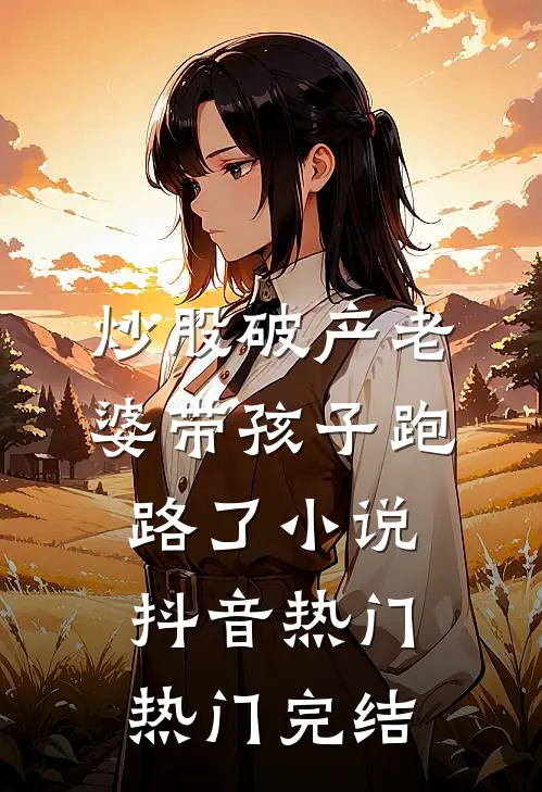炒股破产老婆带孩子跑路了小说抖音热门热门完结