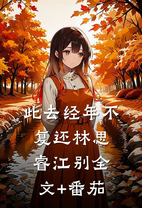 此去经年不复还林思睿江别全文+番茄