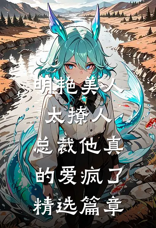 明艳美人太撩人，总裁他真的爱疯了精选篇章