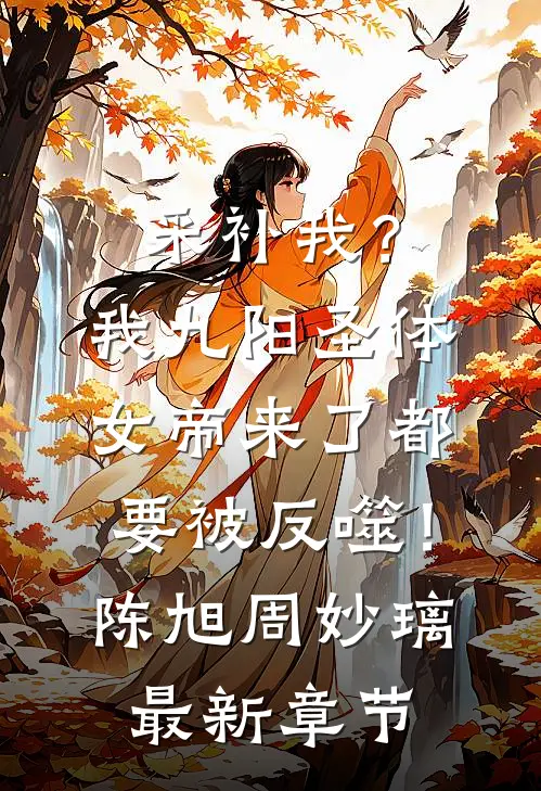 采补我？我九阳圣体，女帝来了都要被反噬！陈旭周妙璃最新章节