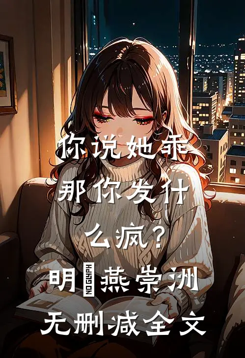 你说她乖，那你发什么疯？明玥燕崇洲无删减全文