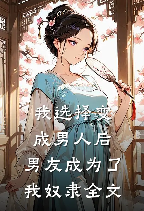我选择变成男人后，男友成为了我奴隶全文