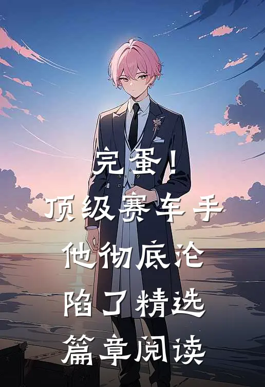 完蛋！顶级赛车手他彻底沦陷了精选篇章阅读