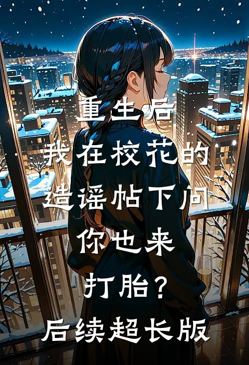 重生后，我在校花的造谣帖下问：你也来打胎？后续超长版