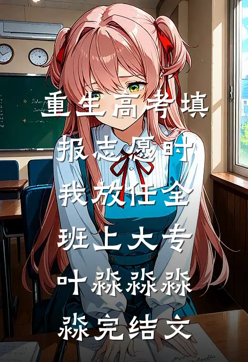 重生高考填报志愿时，我放任全班上大专叶淼淼淼淼完结文