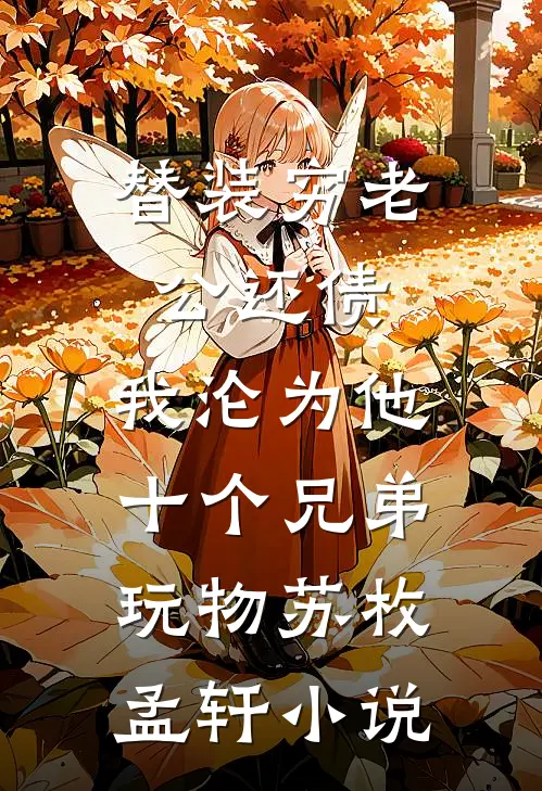 替装穷老公还债，我沦为他十个兄弟玩物苏枚孟轩小说