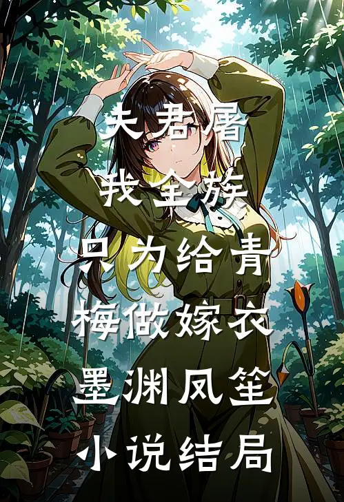 夫君屠我全族，只为给青梅做嫁衣墨渊凤笙小说结局