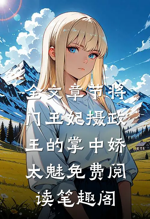 全文章节将门王妃摄政王的掌中娇太魅免费阅读笔趣阁