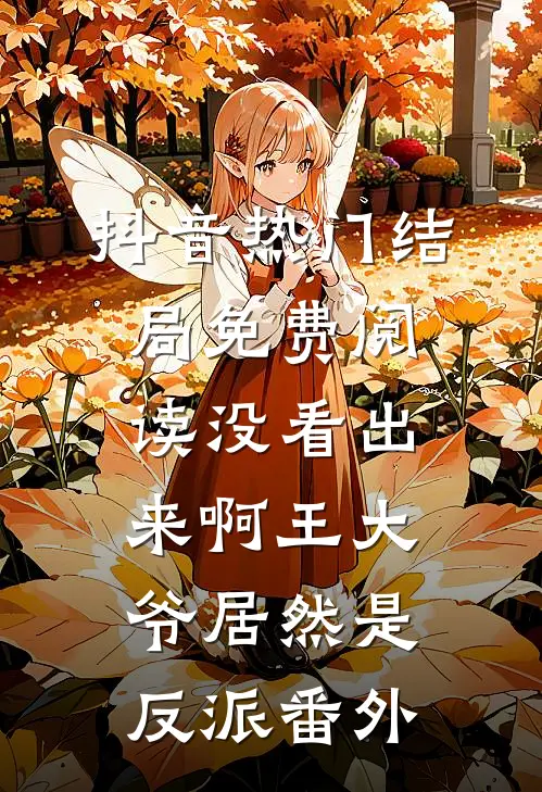 抖音热门结局免费阅读没看出来啊王大爷居然是反派番外