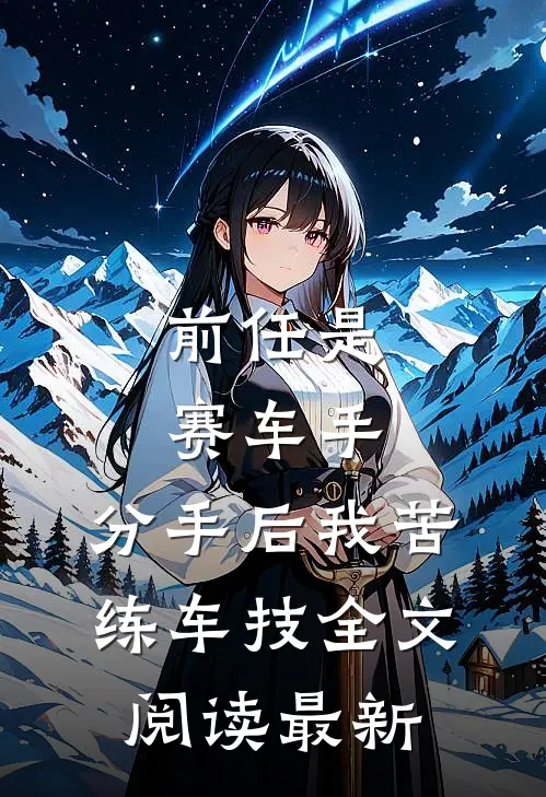 前任是赛车手，分手后我苦练车技全文阅读最新