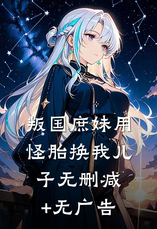 叛国庶妹用怪胎换我儿子无删减+无广告